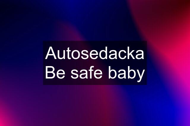 Autosedacka Be safe baby