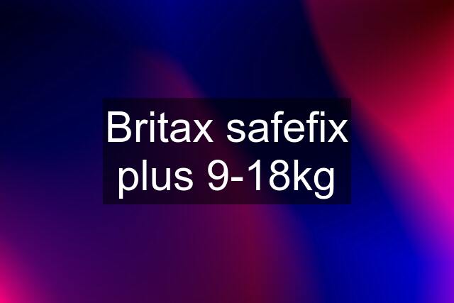 Britax safefix plus 9-18kg