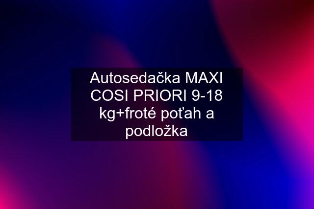 Autosedačka MAXI COSI PRIORI 9-18 kg+froté poťah a podložka