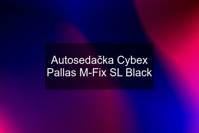 Autosedačka Cybex Pallas M-Fix SL Black