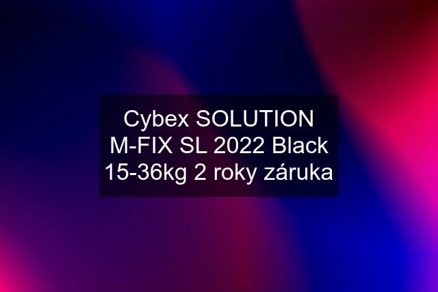 Cybex SOLUTION M-FIX SL 2022 Black 15-36kg 2 roky záruka