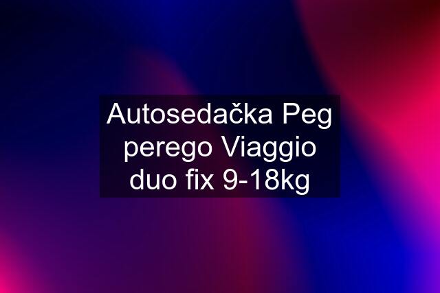 Autosedačka Peg perego Viaggio duo fix 9-18kg