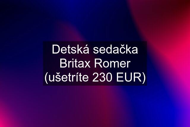 Detská sedačka Britax Romer (ušetríte 230 EUR)