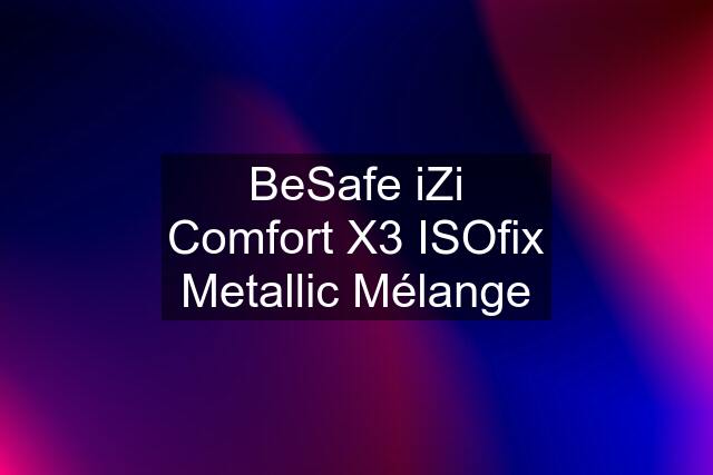 BeSafe iZi Comfort X3 ISOfix Metallic Mélange