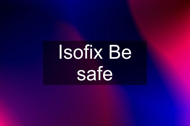 Isofix Be safe