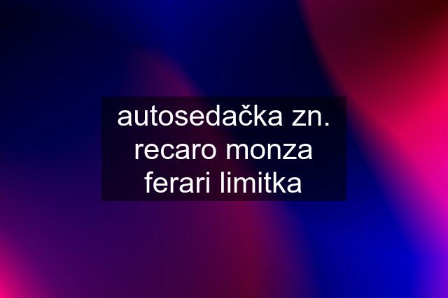 autosedačka zn. recaro monza ferari limitka