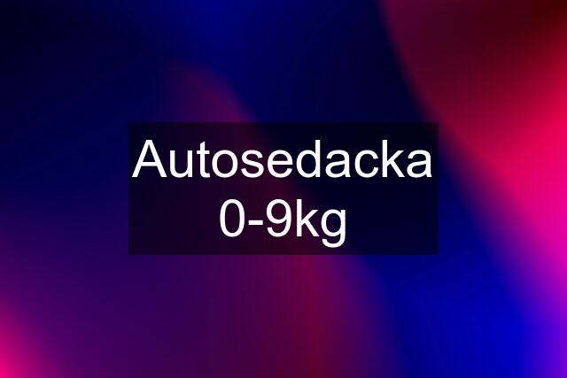 Autosedacka 0-9kg