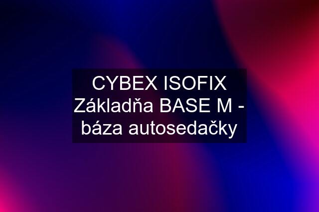 CYBEX ISOFIX Základňa BASE M - báza autosedačky