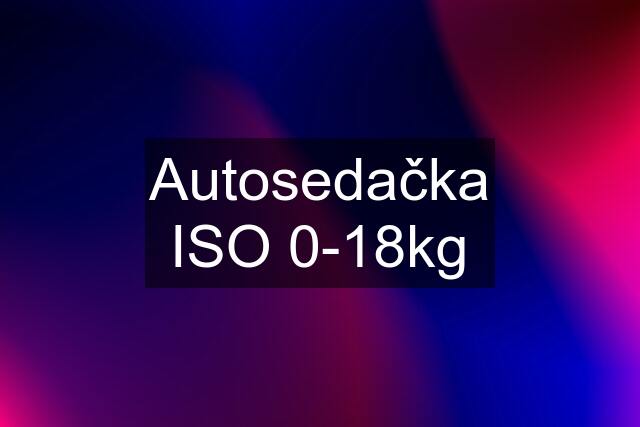 Autosedačka ISO 0-18kg