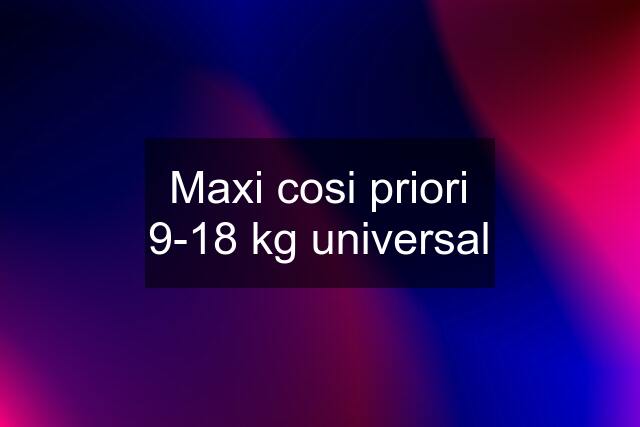 Maxi cosi priori 9-18 kg universal