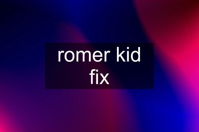 romer kid fix