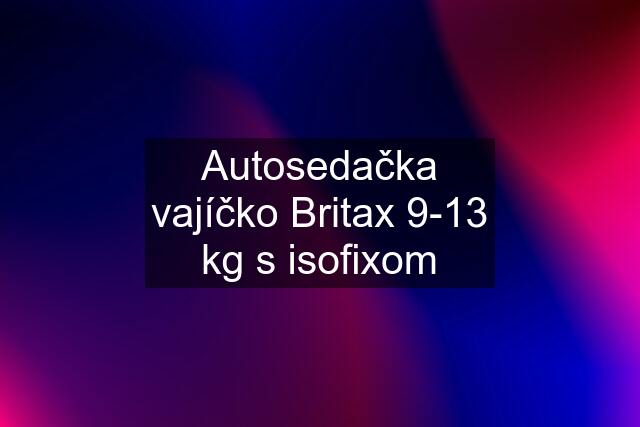Autosedačka vajíčko Britax 9-13 kg s isofixom