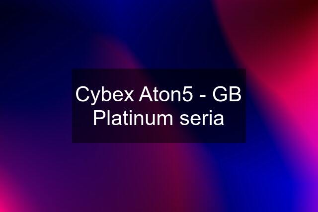 Cybex Aton5 - GB Platinum seria
