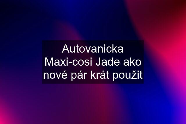 Autovanicka Maxi-cosi Jade ako nové pár krát použit