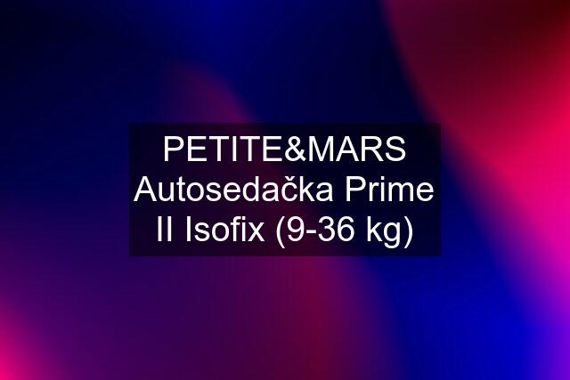 PETITE&MARS Autosedačka Prime II Isofix (9-36 kg)