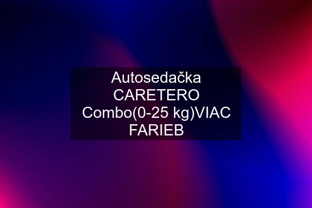 Autosedačka CARETERO Combo(0-25 kg)VIAC FARIEB