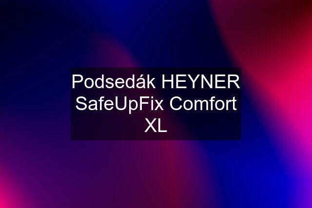 Podsedák HEYNER SafeUpFix Comfort XL