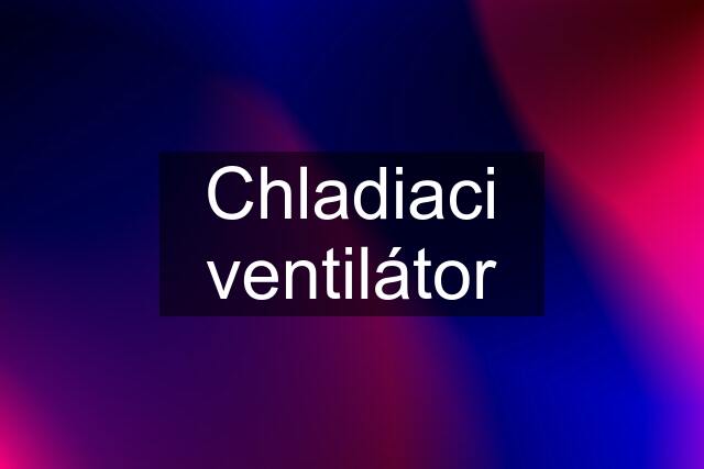 Chladiaci ventilátor