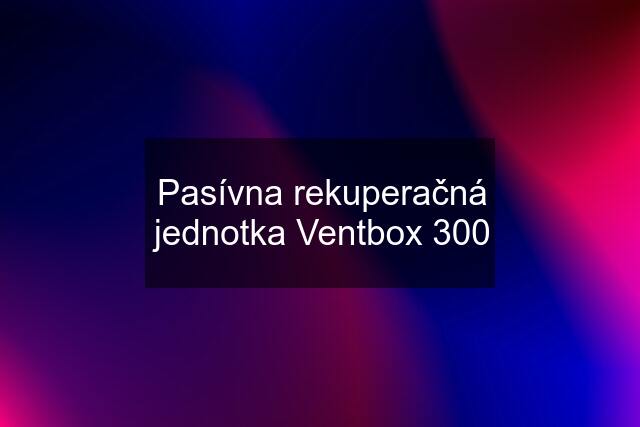 Pasívna rekuperačná jednotka Ventbox 300