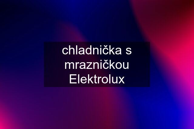 chladnička s mrazničkou Elektrolux