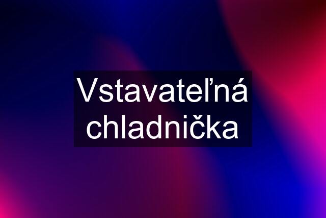 Vstavateľná chladnička