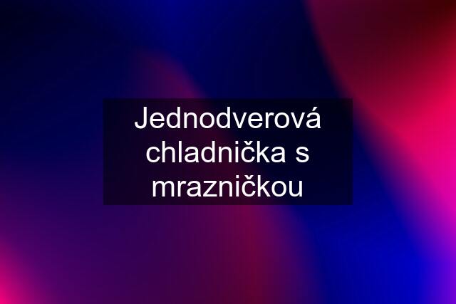 Jednodverová chladnička s mrazničkou