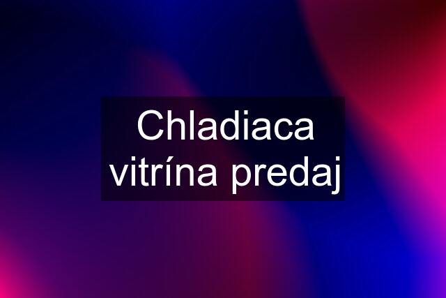 Chladiaca vitrína predaj