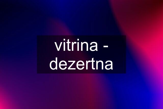 vitrina - dezertna