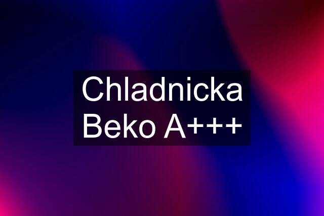 Chladnicka Beko A+++