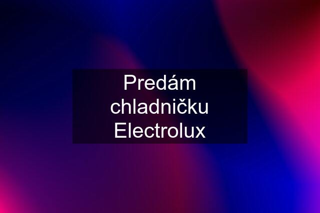 Predám chladničku Electrolux