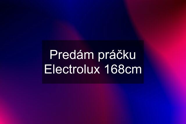 Predám práčku Electrolux 168cm