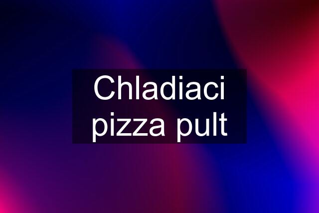 Chladiaci pizza pult