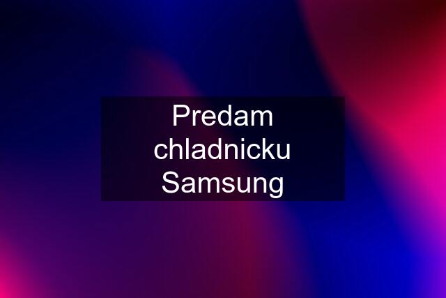 Predam chladnicku Samsung