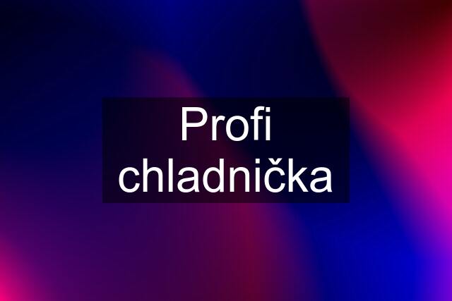 Profi chladnička