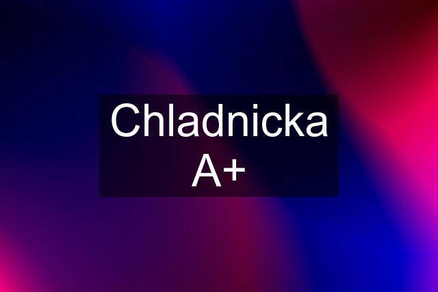 Chladnicka A+