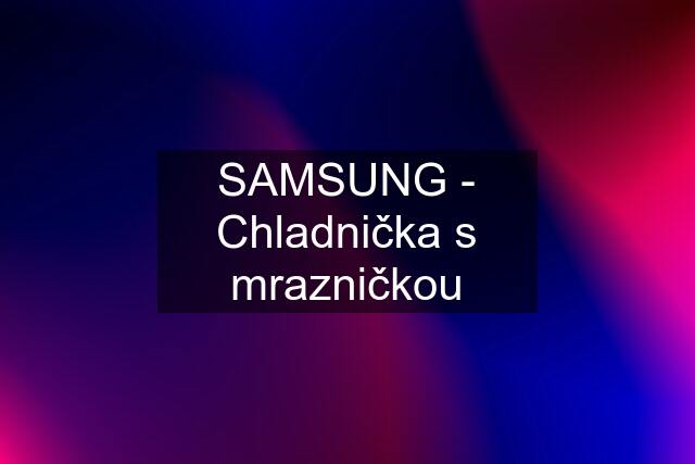 SAMSUNG - Chladnička s mrazničkou