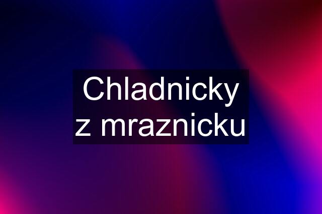 Chladnicky z mraznicku