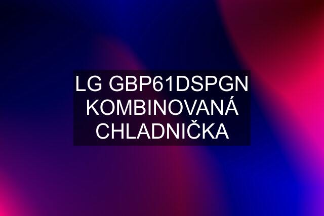 LG GBP61DSPGN KOMBINOVANÁ CHLADNIČKA