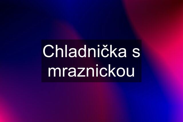 Chladnička s mraznickou