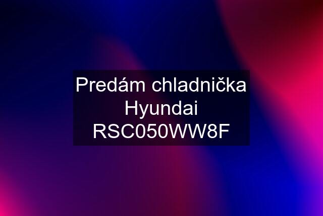 Predám chladnička Hyundai RSC050WW8F