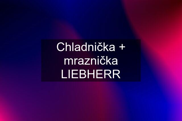 Chladnička + mraznička LIEBHERR