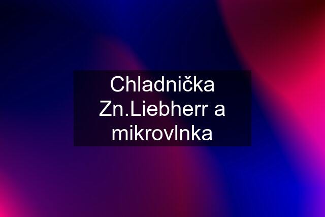 Chladnička Zn.Liebherr a mikrovlnka