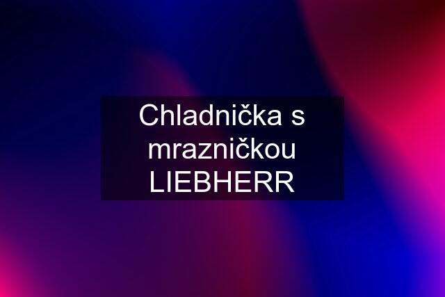 Chladnička s mrazničkou LIEBHERR