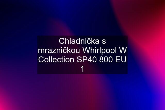 Chladnička s mrazničkou Whirlpool W Collection SP40 800 EU 1