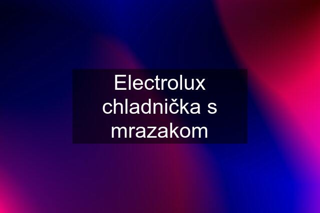 Electrolux chladnička s mrazakom