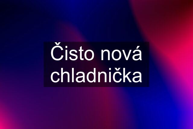 Čisto nová chladnička