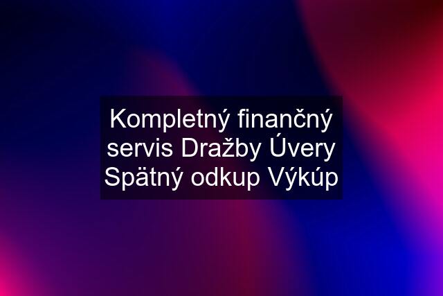 Kompletný finančný servis Dražby Úvery Spätný odkup Výkúp