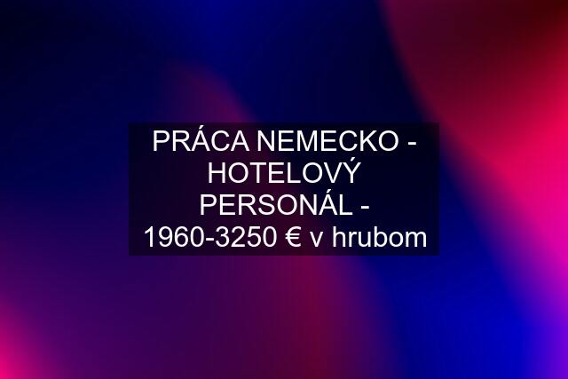 PRÁCA NEMECKO - HOTELOVÝ PERSONÁL - 1960-3250 € v hrubom