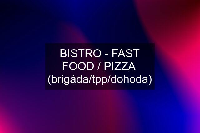 BISTRO - FAST FOOD / PIZZA  (brigáda/tpp/dohoda)