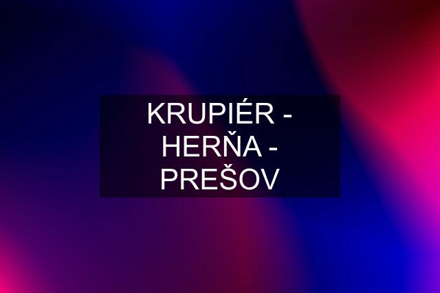 KRUPIÉR - HERŇA - PREŠOV